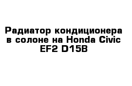 Радиатор кондиционера в солоне на Honda Civic EF2 D15B